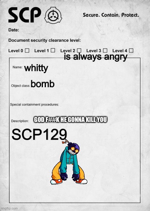 SCP document | is always angry; whitty; bomb; GOD F##K HE GONNA KILL YOU; SCP129 | image tagged in scp document | made w/ Imgflip meme maker