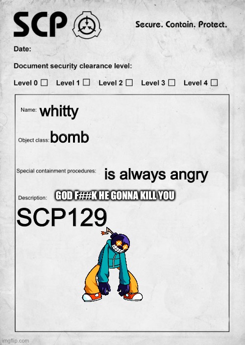 SCP document | whitty; bomb; is always angry; GOD F##K HE GONNA KILL YOU; SCP129 | image tagged in scp document | made w/ Imgflip meme maker