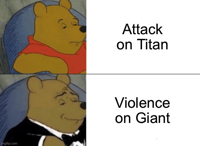 I’d just think... maybe? | Attack on Titan; Violence on Giant | image tagged in memes,tuxedo winnie the pooh,attack on titan | made w/ Imgflip meme maker