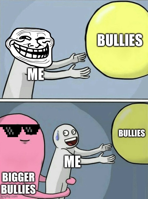 Running Away Balloon Meme | BULLIES; ME; BULLIES; ME; BIGGER BULLIES | image tagged in memes,running away balloon | made w/ Imgflip meme maker