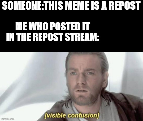 i use memes overload | SOMEONE:THIS MEME IS A REPOST; ME WHO POSTED IT IN THE REPOST STREAM: | image tagged in visible confusion,imgflip,repost,memes | made w/ Imgflip meme maker