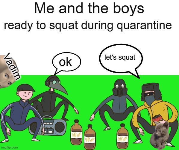 me and the boys greenscreen | Me and the boys; ready to squat during quarantine; let's squat; Vadim; ok | image tagged in boris sergei dj blyatman and uamee squat | made w/ Imgflip meme maker