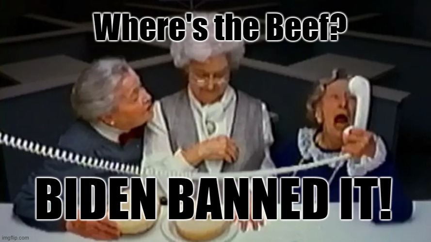 The Idiocy of the GOP | Where's the Beef? BIDEN BANNED IT! | image tagged in republicans,where's the beef,beef ban,lies,made up beef | made w/ Imgflip meme maker