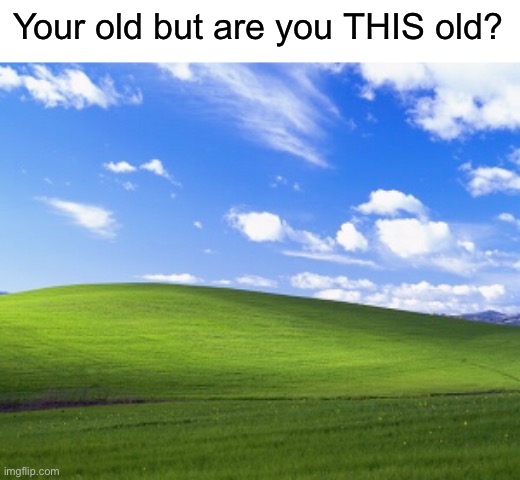 Your old but are you THIS old? | made w/ Imgflip meme maker