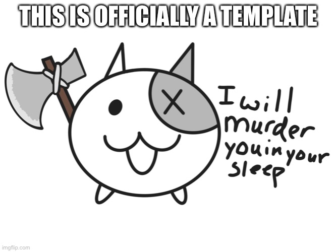 Also, I need ideas on what to draw. | THIS IS OFFICIALLY A TEMPLATE | image tagged in axe cat | made w/ Imgflip meme maker