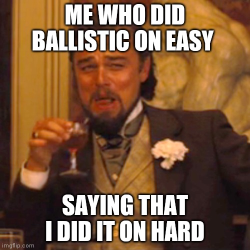 Laughing Leo | ME WHO DID BALLISTIC ON EASY; SAYING THAT I DID IT ON HARD | image tagged in memes,laughing leo | made w/ Imgflip meme maker