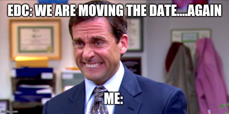 Micheal scott yikes | EDC: WE ARE MOVING THE DATE....AGAIN; ME: | image tagged in micheal scott yikes | made w/ Imgflip meme maker