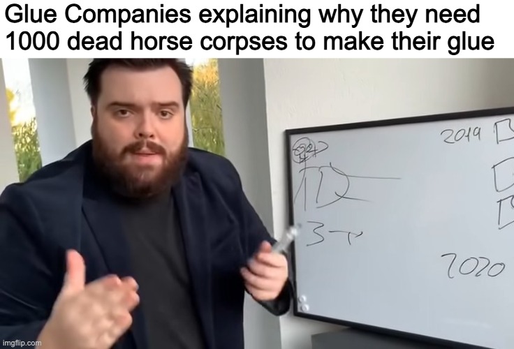 Glue Companies explaining why they need 1000 dead horse corpses to make their glue | made w/ Imgflip meme maker