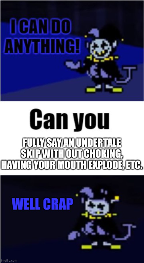 I Can Do Anything | FULLY SAY AN UNDERTALE SKIP WITH OUT CHOKING, HAVING YOUR MOUTH EXPLODE, ETC. WELL CRAP | image tagged in i can do anything | made w/ Imgflip meme maker