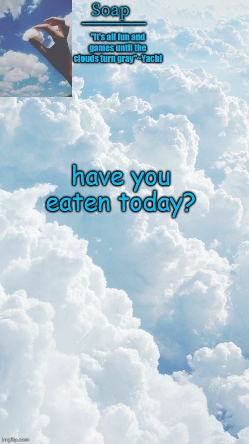 have you eaten today? | image tagged in ty yachi | made w/ Imgflip meme maker