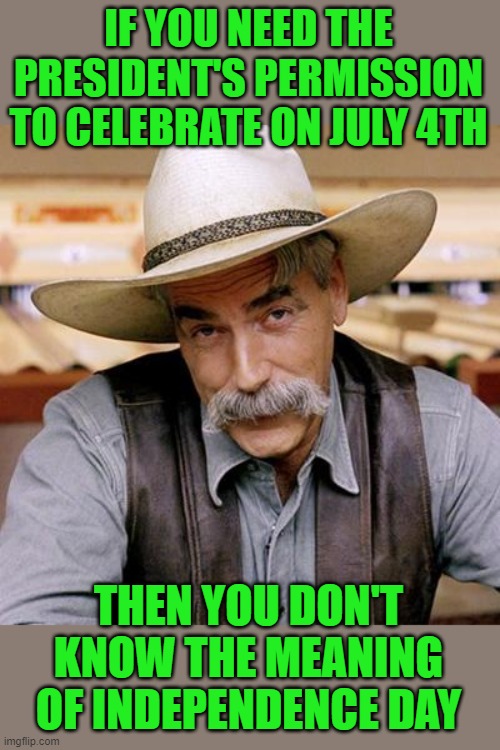 C'mon man! |  IF YOU NEED THE PRESIDENT'S PERMISSION TO CELEBRATE ON JULY 4TH; THEN YOU DON'T KNOW THE MEANING OF INDEPENDENCE DAY | image tagged in sarcasm cowboy,fourth of july,independence day,biden | made w/ Imgflip meme maker