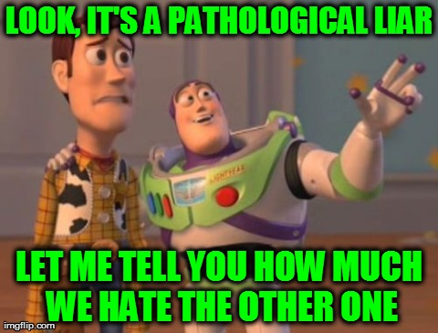 X, X Everywhere Meme | LOOK, IT'S A PATHOLOGICAL LIAR LET ME TELL YOU HOW MUCH WE HATE THE OTHER ONE | image tagged in memes,x x everywhere | made w/ Imgflip meme maker