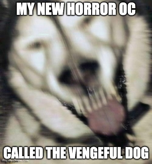 Anyone wanna RP with this scary boi? | MY NEW HORROR OC; CALLED THE VENGEFUL DOG | image tagged in horror,scp-6700,yes its an scp,oh wow are you actually reading these tags | made w/ Imgflip meme maker