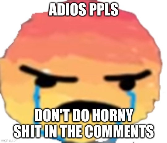 ofc not without me | ADIOS PPLS; DON'T DO HORNY SHIT IN THE COMMENTS | image tagged in urjustjealous | made w/ Imgflip meme maker