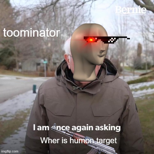 Toominator | toominator; Wher is humon target | image tagged in memes,bernie i am once again asking for your support,terminator | made w/ Imgflip meme maker