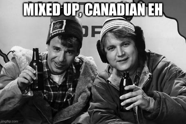 Bob and Doug Canada | MIXED UP, CANADIAN EH | image tagged in bob and doug canada | made w/ Imgflip meme maker