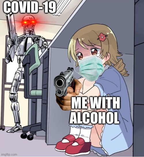 Die | COVID-19; ME WITH ALCOHOL | image tagged in anime girl hiding from terminator | made w/ Imgflip meme maker