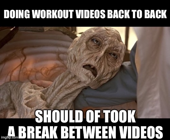 From arm/leg breaking stretches to feeling that burn. I feel so good I could puke up my dinner | DOING WORKOUT VIDEOS BACK TO BACK; SHOULD OF TOOK A BREAK BETWEEN VIDEOS | image tagged in alien dying | made w/ Imgflip meme maker