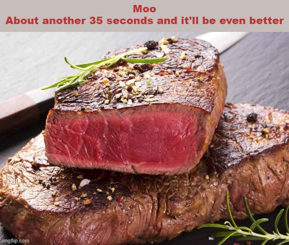 Food Yum | Moo
About another 35 seconds and it'll be even better | image tagged in steak,vegan,meat pie ingredient | made w/ Imgflip meme maker