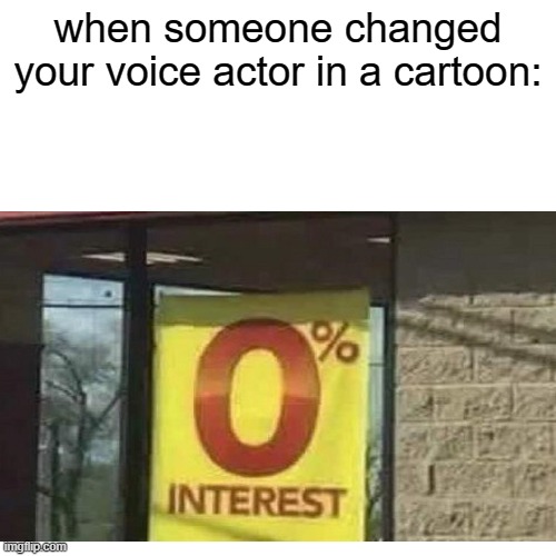 I don't like the show anymore | when someone changed your voice actor in a cartoon: | image tagged in bruh,why,did,you,change,my voice actor | made w/ Imgflip meme maker