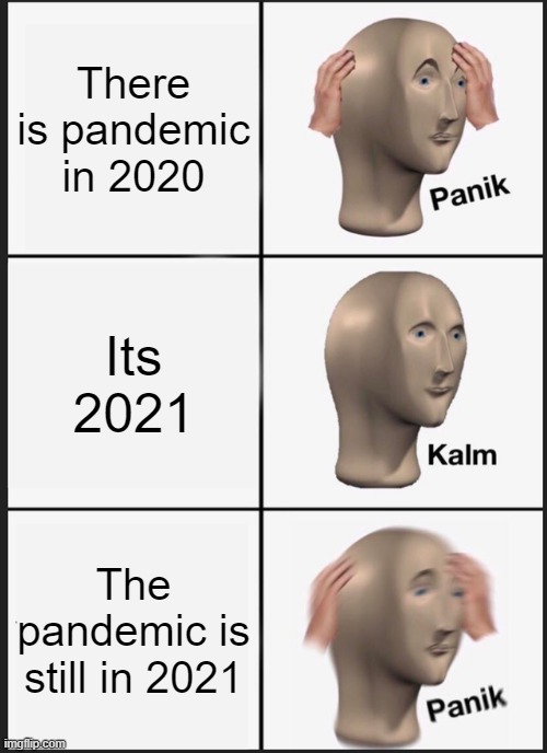 Panik Kalm Panik | There is pandemic in 2020; Its 2021; The pandemic is still in 2021 | image tagged in memes,panik kalm panik | made w/ Imgflip meme maker