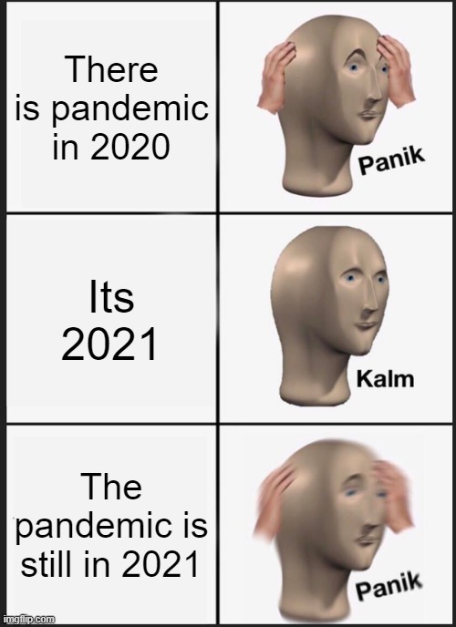 Panik Kalm Panik Meme | There is pandemic in 2020; Its 2021; The pandemic is still in 2021 | image tagged in memes,panik kalm panik | made w/ Imgflip meme maker