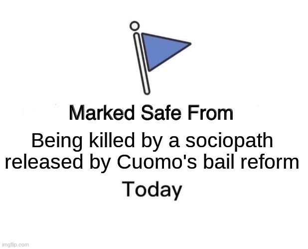 Cuomo bail reform | Being killed by a sociopath released by Cuomo's bail reform | image tagged in memes,marked safe from | made w/ Imgflip meme maker