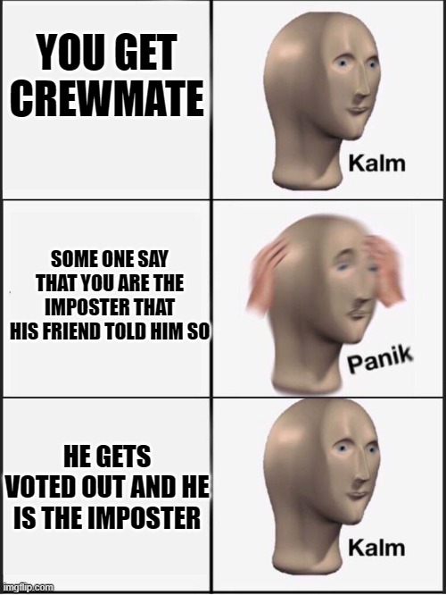 Kalm panik kalm | YOU GET CREWMATE; SOME ONE SAY THAT YOU ARE THE IMPOSTER THAT HIS FRIEND TOLD HIM SO; HE GETS VOTED OUT AND HE IS THE IMPOSTER | image tagged in kalm panik kalm | made w/ Imgflip meme maker