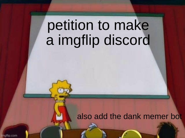 only make one if you are a skilled mod (like me) | petition to make a imgflip discord; also add the dank memer bot | image tagged in lisa simpson's presentation | made w/ Imgflip meme maker