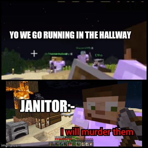 GoodTimesWithScar I will murder them | YO WE GO RUNNING IN THE HALLWAY JANITOR:- | image tagged in goodtimeswithscar i will murder them | made w/ Imgflip meme maker