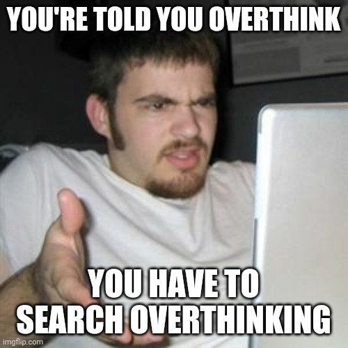 Define overthinking | YOU'RE TOLD YOU OVERTHINK; YOU HAVE TO SEARCH OVERTHINKING | image tagged in guy on computer,confused,overthinking,thinking | made w/ Imgflip meme maker