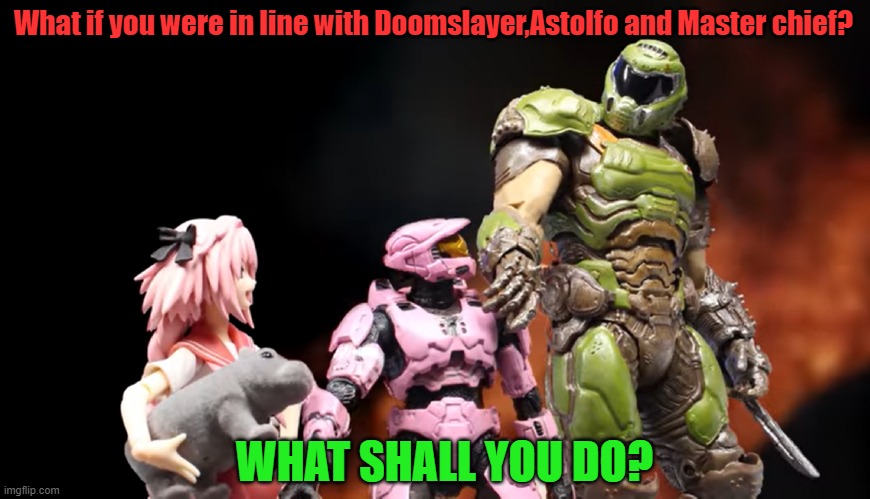 What if you in line with Master Chief and Doomslayer | What if you were in line with Doomslayer,Astolfo and Master chief? WHAT SHALL YOU DO? | image tagged in fate/grand order,halo | made w/ Imgflip meme maker