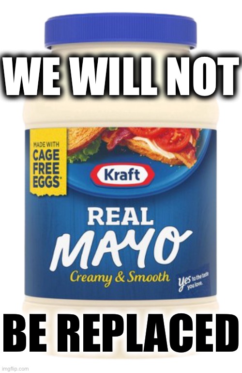 [Enter Miracle Whip] | WE WILL NOT; BE REPLACED | image tagged in mayonnaise transparent | made w/ Imgflip meme maker