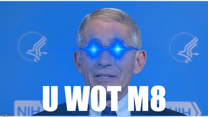 Dr. Fauci U Wot M8 | image tagged in dr fauci u wot m8 | made w/ Imgflip meme maker