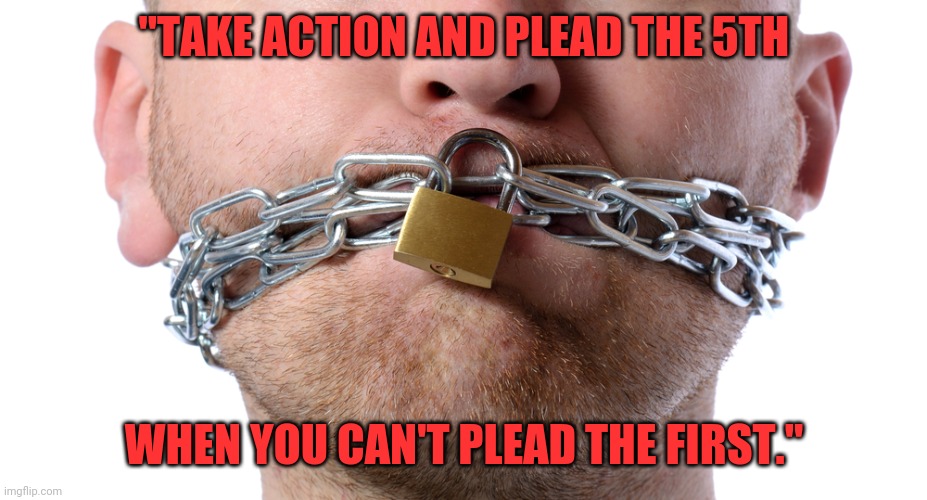 Actions speak louder | "TAKE ACTION AND PLEAD THE 5TH; WHEN YOU CAN'T PLEAD THE FIRST." | image tagged in censorship,rage against the machine,resist,speak up | made w/ Imgflip meme maker
