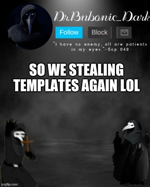 Dr.Bubonics Scp 049 3 temp (thanks goth!) | SO WE STEALING TEMPLATES AGAIN LOL | image tagged in dr bubonics scp 049 3 temp thanks goth | made w/ Imgflip meme maker