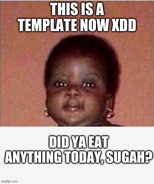 Did ya eat anything today, Sugah? | THIS IS A TEMPLATE NOW XDD | image tagged in did ya eat anything today sugah | made w/ Imgflip meme maker
