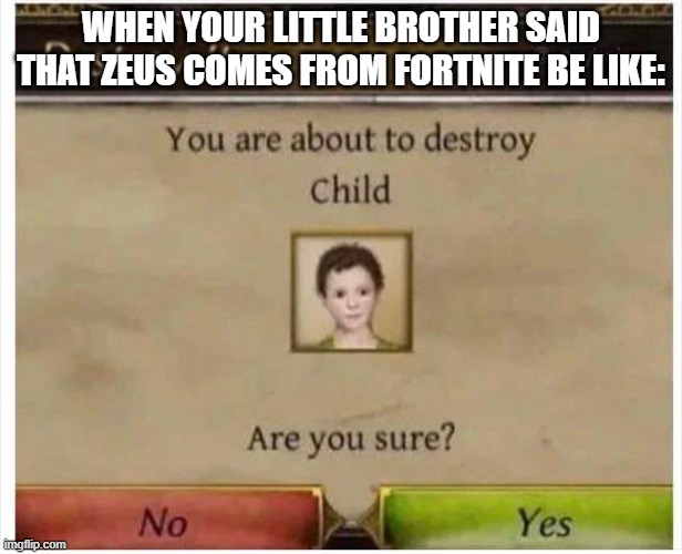 You are about to destroy Child | WHEN YOUR LITTLE BROTHER SAID THAT ZEUS COMES FROM FORTNITE BE LIKE: | image tagged in you are about to destroy child | made w/ Imgflip meme maker