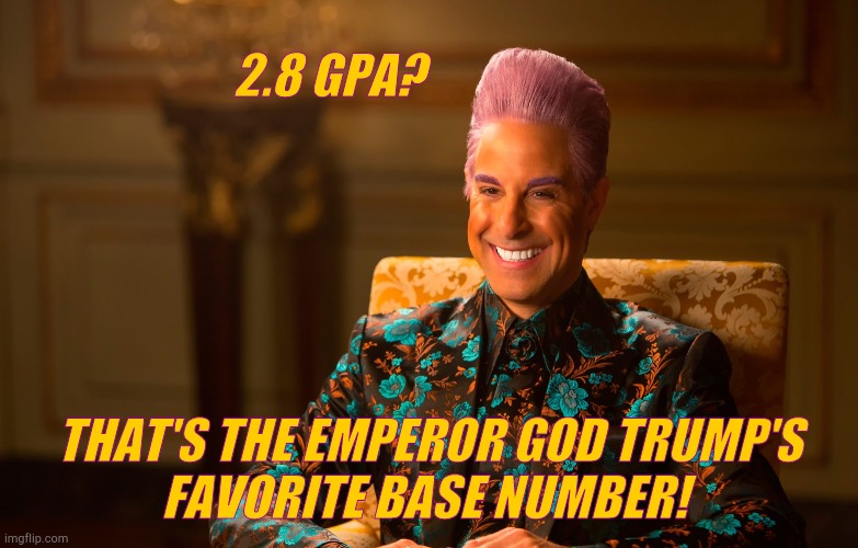 Caesar Fl | 2.8 GPA? THAT'S THE EMPEROR GOD TRUMP'S         FAVORITE BASE NUMBER! | image tagged in caesar fl | made w/ Imgflip meme maker