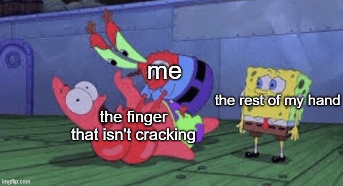 Mr. Krabs Choking Patrick | me; the rest of my hand; the finger that isn't cracking | image tagged in mr krabs choking patrick | made w/ Imgflip meme maker