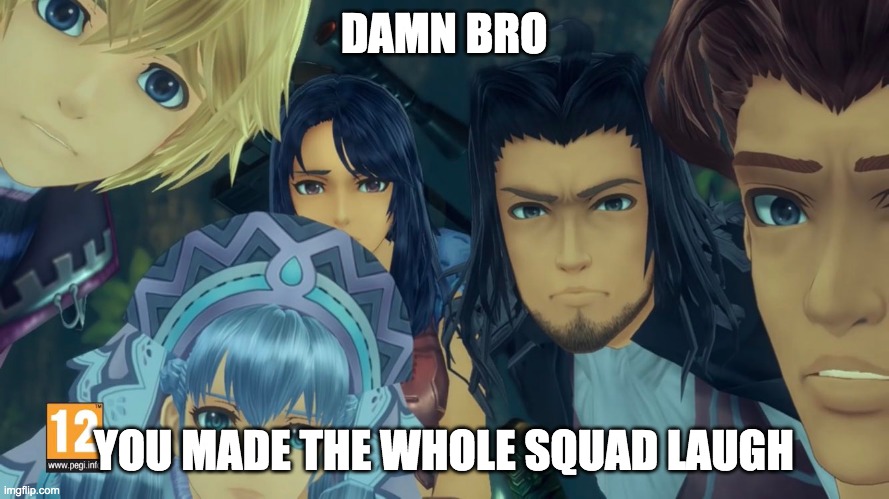 damn bro you got the whole squad laughing (xenoblade edition) | DAMN BRO YOU MADE THE WHOLE SQUAD LAUGH | image tagged in damn bro you got the whole squad laughing xenoblade edition | made w/ Imgflip meme maker