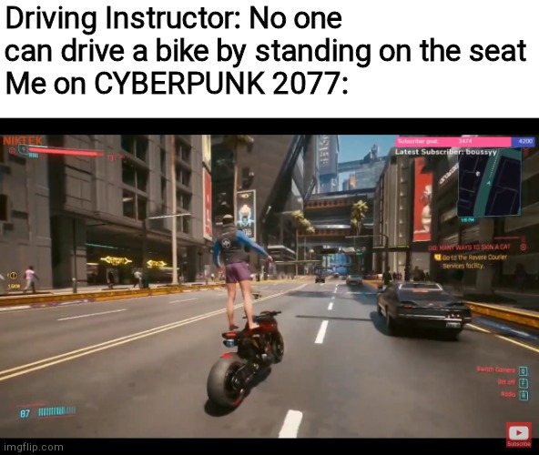 Sorry sir not cyberpunk it's CYBERBUG (ㆁωㆁ) | Driving Instructor: No one can drive a bike by standing on the seat
Me on CYBERPUNK 2077: | image tagged in memes,funny memes,cyberpunk | made w/ Imgflip meme maker