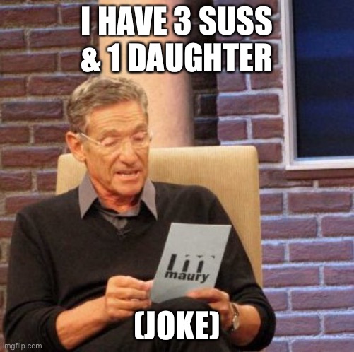 Maury Lie Detector Meme | I HAVE 3 SUSS & 1 DAUGHTER; (JOKE) | image tagged in memes,maury lie detector | made w/ Imgflip meme maker