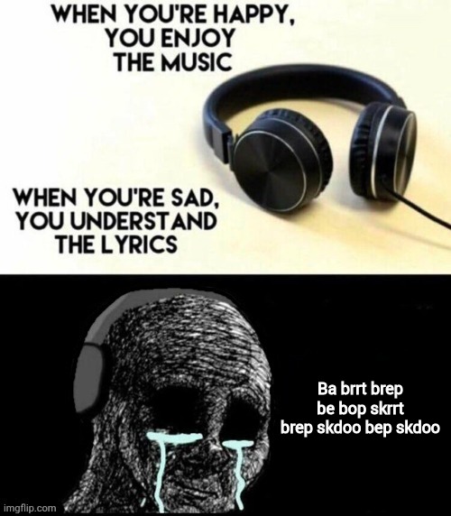 When you're happy, you enjoy the music | Ba brrt brep be bop skrrt brep skdoo bep skdoo | image tagged in when you're happy you enjoy the music | made w/ Imgflip meme maker