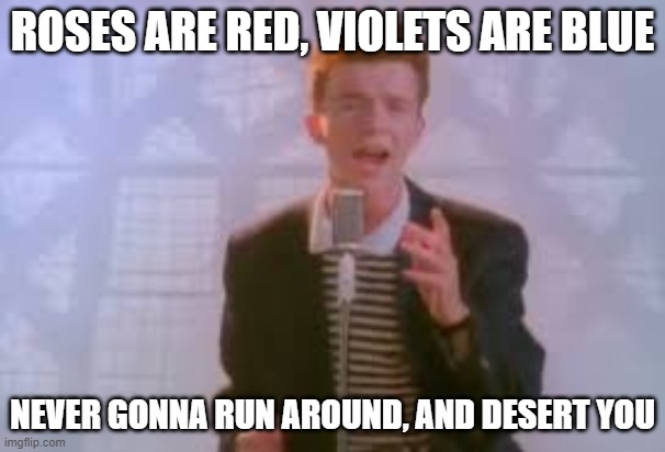 a poem | ROSES ARE RED, VIOLETS ARE BLUE; NEVER GONNA RUN AROUND, AND DESERT YOU | image tagged in poem,rick astley,never gonna run around,and desert you,rickroll | made w/ Imgflip meme maker