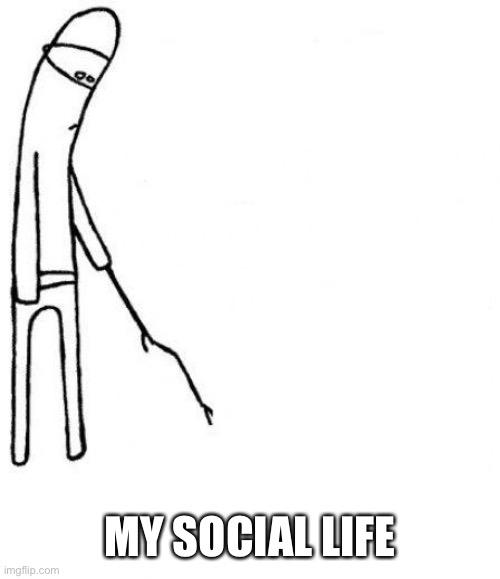 Social life | MY SOCIAL LIFE | image tagged in c'mon do something | made w/ Imgflip meme maker