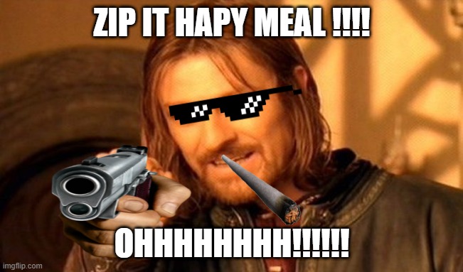 One Does Not Simply Meme | ZIP IT HAPY MEAL !!!! OHHHHHHHH!!!!!! | image tagged in memes,one does not simply | made w/ Imgflip meme maker
