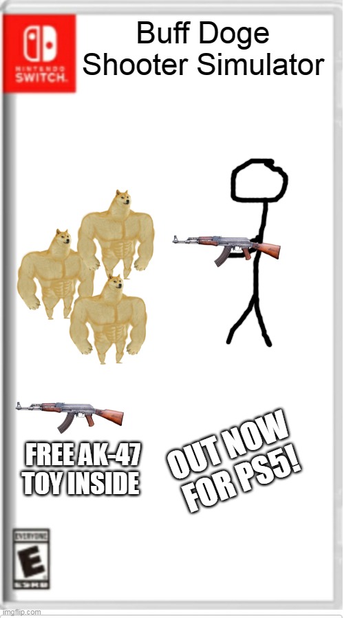 BUFF DOGE SHOOTER SIMULATOR OUT NOW!! | Buff Doge Shooter Simulator; OUT NOW FOR PS5! FREE AK-47 TOY INSIDE | image tagged in blank switch game,fake switch games,buff doge shooter,simulator,nintendo switch | made w/ Imgflip meme maker