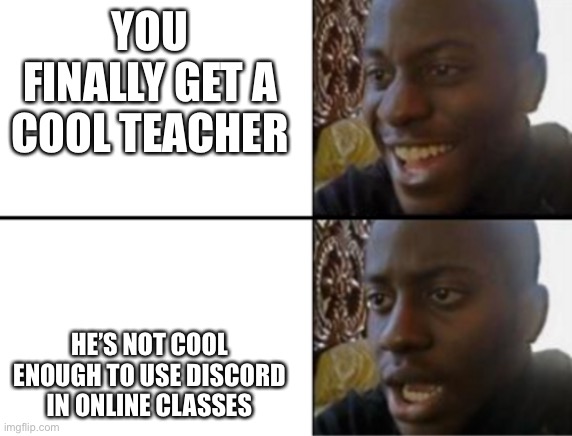 Random meme | YOU FINALLY GET A COOL TEACHER; HE’S NOT COOL ENOUGH TO USE DISCORD IN ONLINE CLASSES | image tagged in random tag i decided to put,another random tag i decided to put,another one,and another one,you know the drill | made w/ Imgflip meme maker