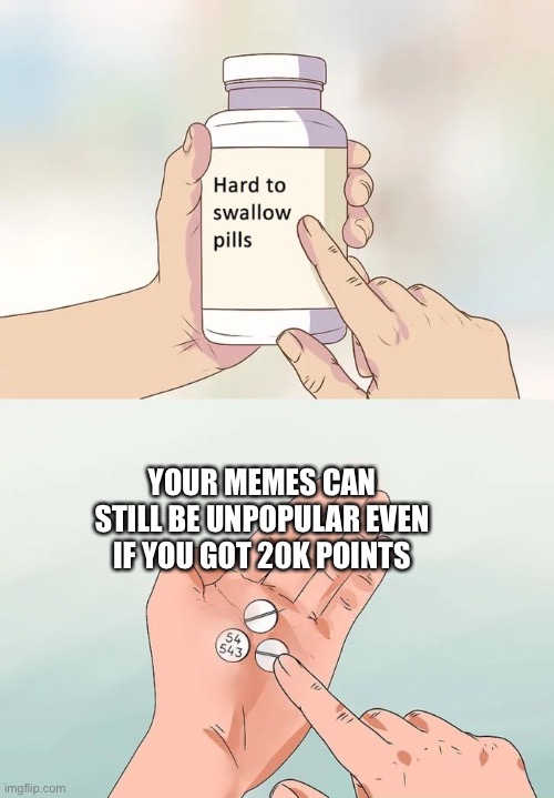 Random meme | YOUR MEMES CAN STILL BE UNPOPULAR EVEN IF YOU GOT 20K POINTS | image tagged in random tag i decided to put,another random tag i decided to put,another one,and another one,you know the drill | made w/ Imgflip meme maker